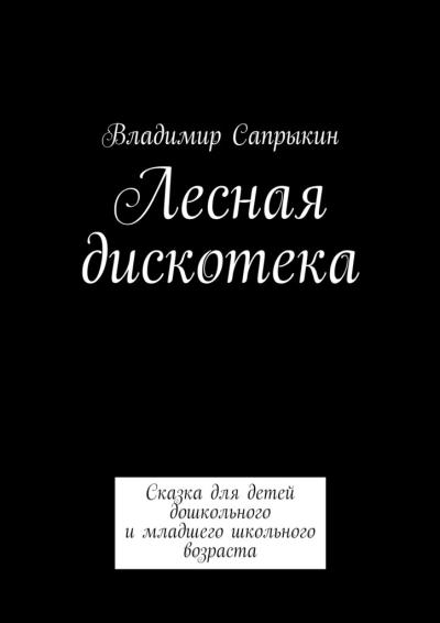 Книга Лесная дискотека. Сказка для детей дошкольного и младшего школьного возраста (Владимир Сапрыкин)